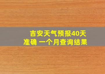 吉安天气预报40天准确 一个月查询结果